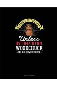 Always Be Yourself Unless You Can Be A Woodchuck Then Be A Woodchuck