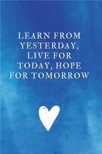 Learn from yesterday, live for today, hope for tomorrow