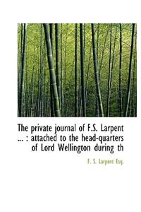 The Private Journal of F.S. Larpent ...: Attached to the Head-Quarters of Lord Wellington During Th: Attached to the Head-Quarters of Lord Wellington During Th