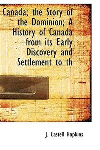 Canada; The Story of the Dominion; A History of Canada from Its Early Discovery and Settlement to Th