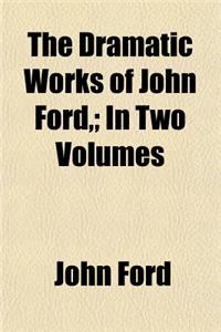 The Dramatic Works of John Ford, (Volume 2); In Two Volumes