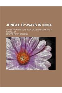 Jungle By-Ways in India; Leaves from the Note-Book of a Sportsman and a Naturalist