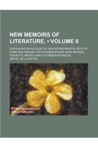 New Memoirs of Literature, (Volume 6); Containing an Account of New Books Printed Both at Home and Abroad, with Dissertations Upon Several Subjects, M