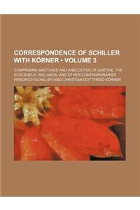 Correspondence of Schiller with Korner (Volume 3); Comprising Sketches and Anecdotes of Goethe, the Schlegels, Wielands, and Other Contemporaries
