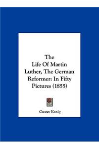 The Life of Martin Luther, the German Reformer