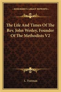 Life and Times of the REV. John Wesley, Founder of the Methodists V2