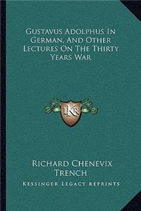 Gustavus Adolphus In German, And Other Lectures On The Thirty Years War
