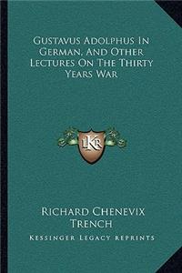 Gustavus Adolphus in German, and Other Lectures on the Thirty Years War