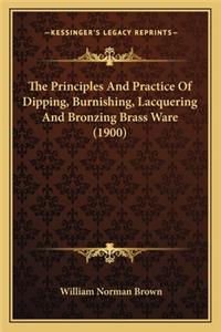 Principles and Practice of Dipping, Burnishing, Lacquerithe Principles and Practice of Dipping, Burnishing, Lacquering and Bronzing Brass Ware (1900) Ng and Bronzing Brass Ware (1900)