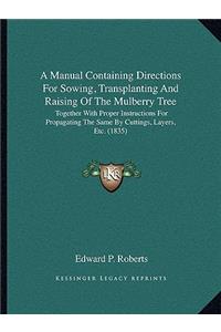 A Manual Containing Directions For Sowing, Transplanting And Raising Of The Mulberry Tree