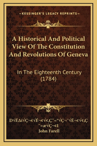 A Historical And Political View Of The Constitution And Revolutions Of Geneva