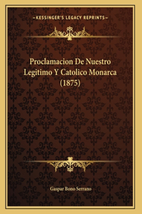 Proclamacion De Nuestro Legitimo Y Catolico Monarca (1875)
