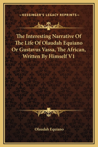 Interesting Narrative Of The Life Of Olaudah Equiano Or Gustavus Vassa, The African, Written By Himself V1