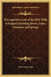 Legendary Lore of the Holy Wells of England Including Rivers, Lakes, Fountains and Springs