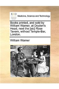 Books Printed, and Sold by William Warner, at Dryden's Head, Next the [sic] Rose Tavern, Without Temple-Bar, London.
