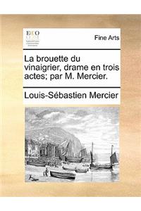 La Brouette Du Vinaigrier, Drame En Trois Actes; Par M. Mercier.