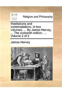 Meditations and Contemplations. in Two Volumes. ... by James Hervey, ... the Sixteenth Edition. ... Volume 2 of 2