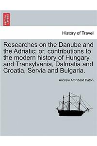 Researches on the Danube and the Adriatic; Or, Contributions to the Modern History of Hungary and Transylvania, Dalmatia and Croatia, Servia and Bulgaria.Vol.II
