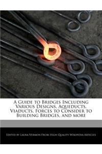 A Guide to Bridges Including Various Designs, Aqueducts, Viaducts, Forces to Consider to Building Bridges, and More