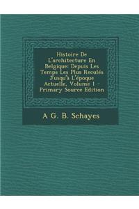 Histoire de L'Architecture En Belgique: Depuis Les Temps Les Plus Recules Jusqu'a L'Epoque Actuelle, Volume 1