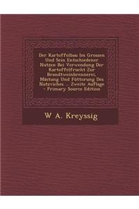 Der Kartoffolbau Im Grossen Und Sein Entschiedener Nutzen Bei Verwendung Der Kartoffelfrucht Zur Brandtweinbrennerei, Mastung Und Futtorung Des Nutzviches ... Zweite Auflage