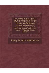 The Assault on Stony Point: By General Anthony Wayne, July 16, 1779: Prepared for the New York Historical Society, and Read at Its Regular Meeting, April 1, 1862, with Some Illustrative Notes