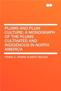 Plums and Plum Culture; A Monograph of the Plums Cultivated and Indigenous in North America