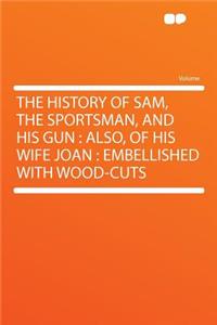 The History of Sam, the Sportsman, and His Gun: Also, of His Wife Joan: Embellished with Wood-Cuts