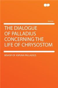 The Dialogue of Palladius Concerning the Life of Chrysostom