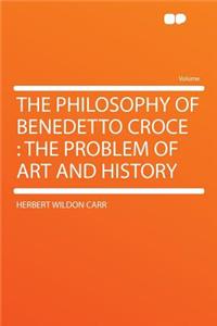 The Philosophy of Benedetto Croce: The Problem of Art and History
