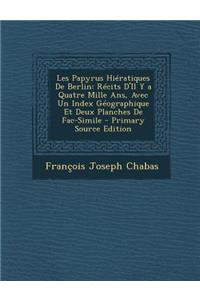 Les Papyrus Hieratiques de Berlin: Recits D'Il y a Quatre Mille ANS, Avec Un Index Geographique Et Deux Planches de Fac-Simile - Primary Source Edition: Recits D'Il y a Quatre Mille ANS, Avec Un Index Geographique Et Deux Planches de Fac-Simile - Primary Source Edition