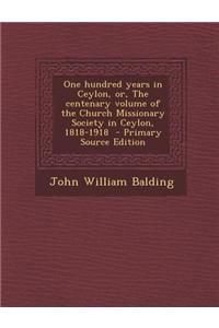 One Hundred Years in Ceylon, Or, the Centenary Volume of the Church Missionary Society in Ceylon, 1818-1918