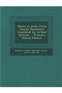 Poems in Prose from Charles Baudelaire; Translated by Arthur Symons - Primary Source Edition
