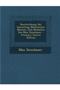 Beschreibung Der Sammlung Bohmischer Munzen Und Medaillen Des Max Donebauer - Primary Source Edition