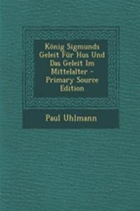 Konig Sigmunds Geleit Fur Hus Und Das Geleit Im Mittelalter - Primary Source Edition