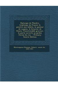 Diptyque de Flandre, Triptyque de France: Le Peintre Aux Billets, Le Pasteur de Cygnes, Le Broyeur de Fleurs, L'Inextricable Graveur, La Porte Ouverte: Le Peintre Aux Billets, Le Pasteur de Cygnes, Le Broyeur de Fleurs, L'Inextricable Graveur, La Porte Ouverte