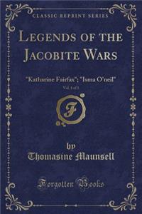 Legends of the Jacobite Wars, Vol. 1 of 3: Katharine Fairfax; Isma O'Neil (Classic Reprint)
