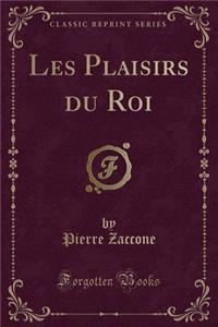 Les Plaisirs Du Roi (Classic Reprint)