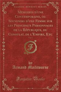 Mémoires d'Une Contemporaine, Ou Souvenirs d'Une Femme Sur Les Principaux Personnages de la République, Du Consulat, de l'Empire, Etc, Vol. 1 (Classic Reprint)