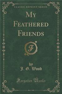 My Feathered Friends (Classic Reprint)