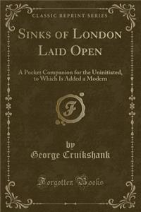 Sinks of London Laid Open: A Pocket Companion for the Uninitiated, to Which Is Added a Modern (Classic Reprint)