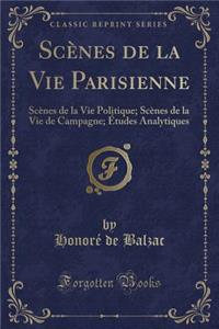 ScÃ¨nes de la Vie Parisienne: ScÃ¨nes de la Vie Politique; ScÃ¨nes de la Vie de Campagne; Ã?tudes Analytiques (Classic Reprint)