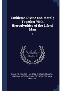 Emblems Divine and Moral; Together With Hieroglyphics of the Life of Man