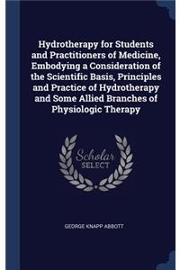 Hydrotherapy for Students and Practitioners of Medicine, Embodying a Consideration of the Scientific Basis, Principles and Practice of Hydrotherapy and Some Allied Branches of Physiologic Therapy