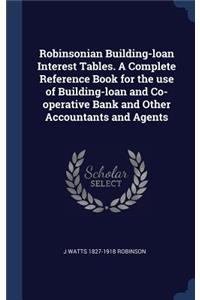 Robinsonian Building-loan Interest Tables. A Complete Reference Book for the use of Building-loan and Co-operative Bank and Other Accountants and Agents