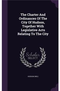 Charter And Ordinances Of The City Of Hudson, Together With Legislative Acts Relating To The City