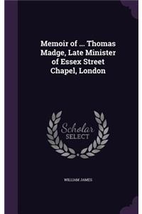 Memoir of ... Thomas Madge, Late Minister of Essex Street Chapel, London
