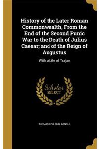 History of the Later Roman Commonwealth, From the End of the Second Punic War to the Death of Julius Caesar; and of the Reign of Augustus