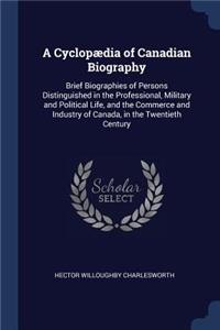 A Cyclopædia of Canadian Biography: Brief Biographies of Persons Distinguished in the Professional, Military and Political Life, and the Commerce and Industry of Canada, in the Twentie