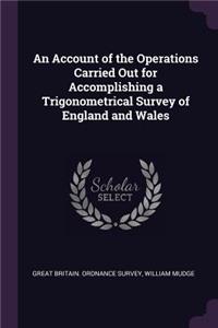 An Account of the Operations Carried Out for Accomplishing a Trigonometrical Survey of England and Wales